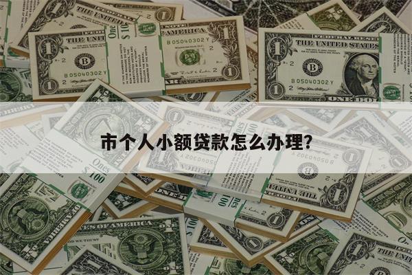 市个人小额贷款怎么办理?