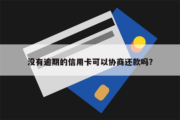 没有逾期的信用卡可以协商还款吗?