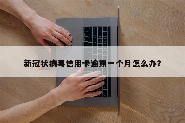新冠状病毒信用卡逾期一个月怎么办?