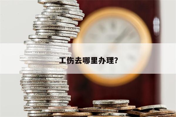 工伤去哪里办理?