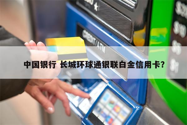 中国银行 长城环球通银联白金信用卡?