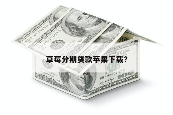 草莓分期贷款苹果下载?
