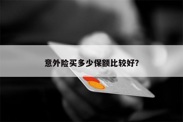 意外险买多少保额比较好?
