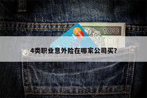 4类职业意外险在哪家公司买?