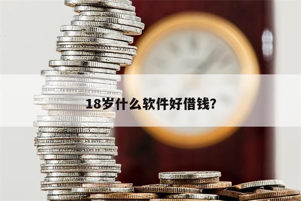 18岁什么软件好借钱?