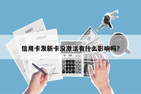 信用卡发新卡没激活有什么影响吗?