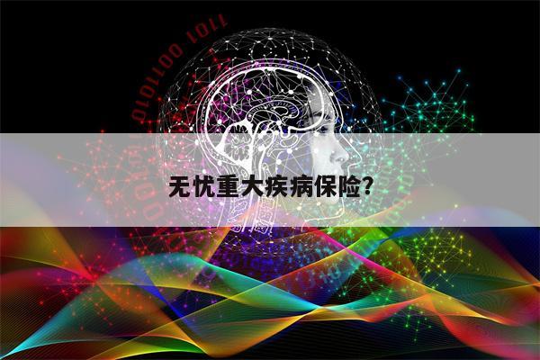 无忧重大疾病保险?