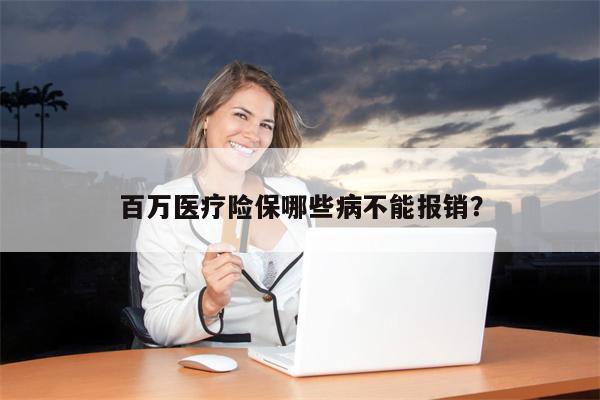百万医疗险保哪些病不能报销?
