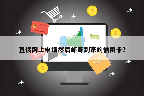 直接网上申请然后邮寄到家的信用卡?