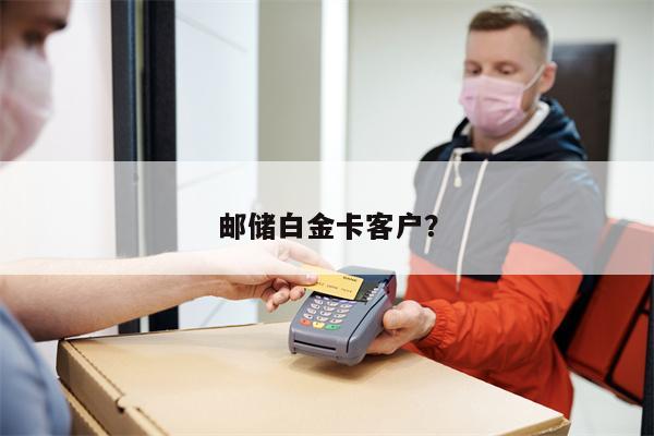 邮储白金卡客户?