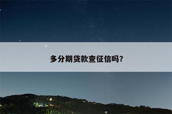多分期贷款查征信吗?