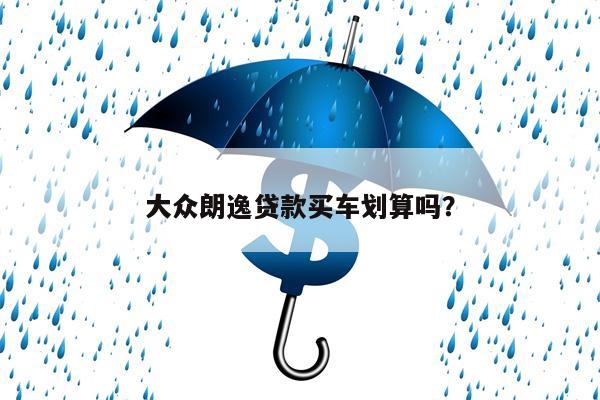 大众朗逸贷款买车划算吗?
