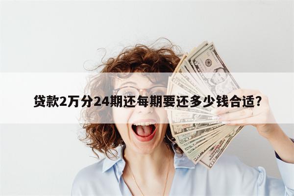 贷款2万分24期还每期要还多少钱合适?