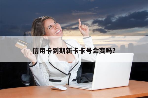 信用卡到期新卡卡号会变吗?
