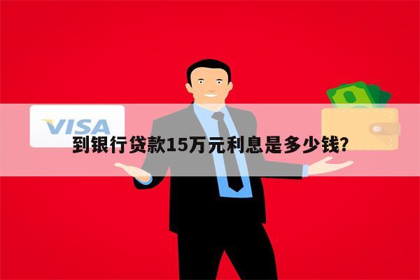 到银行贷款15万元利息是多少钱?