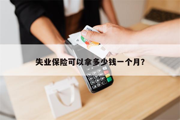 失业保险可以拿多少钱一个月?