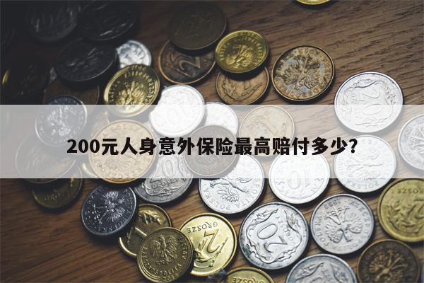 200元人身意外保险最高赔付多少?