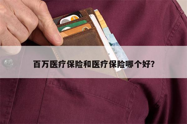 百万医疗保险和医疗保险哪个好?