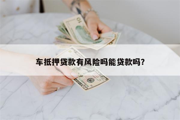 车抵押贷款有风险吗能贷款吗?