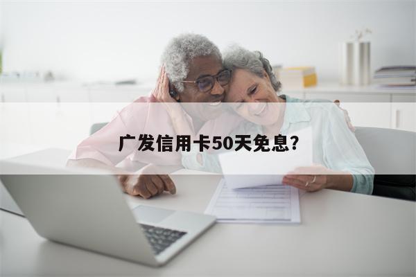 广发信用卡50天免息?