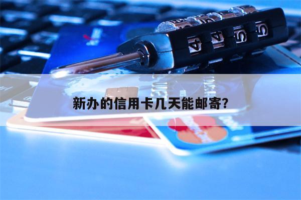 新办的信用卡几天能邮寄?