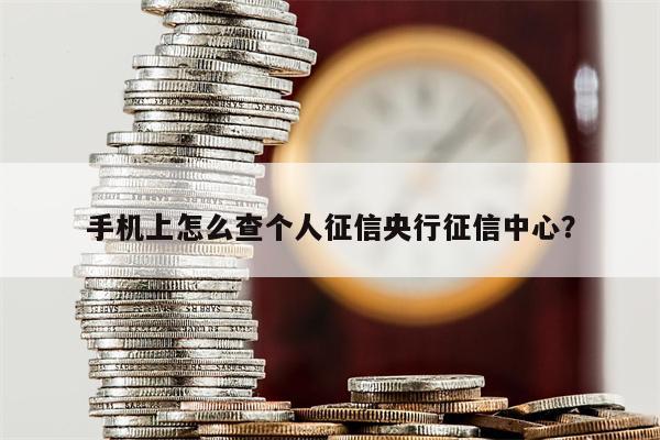 手机上怎么查个人征信央行征信中心?