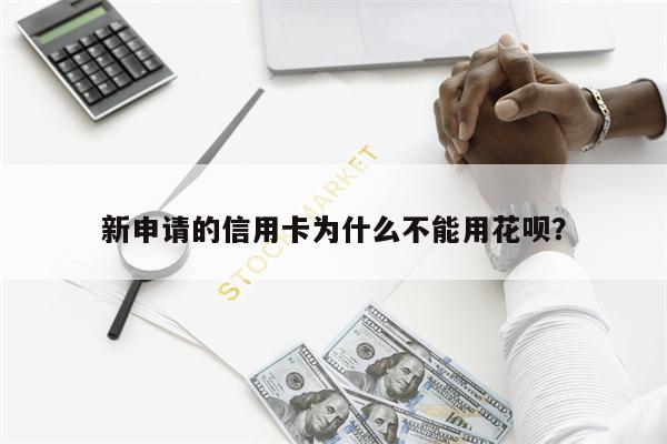 新申请的信用卡为什么不能用花呗?