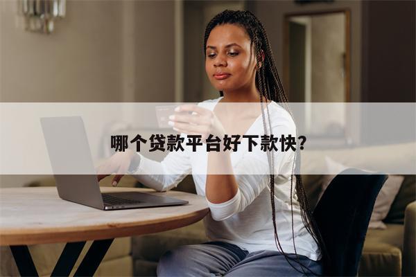 哪个贷款平台好下款快?