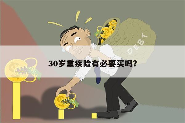 30岁重疾险有必要买吗?