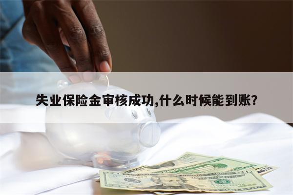 失业保险金审核成功,什么时候能到账?
