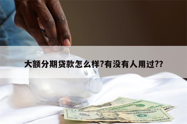 大额分期贷款怎么样?有没有人用过??