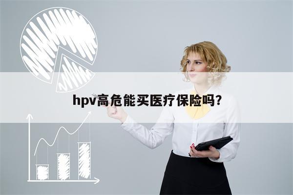 hpv高危能买医疗保险吗？
