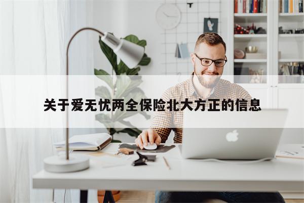 关于爱无忧两全保险北大方正的信息