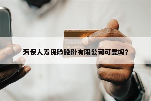 海保人寿保险股份有限公司可靠吗?