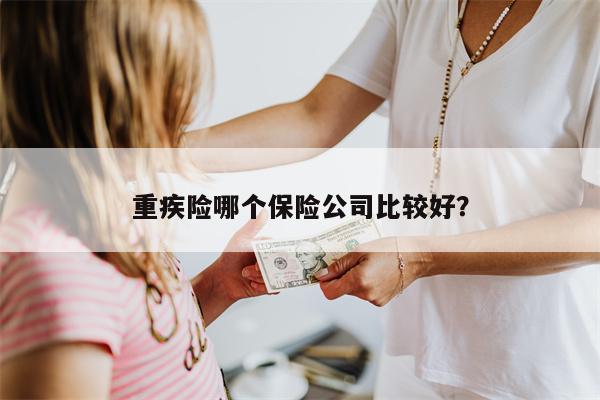 重疾险哪个保险公司比较好?