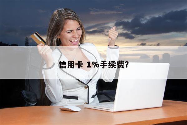 信用卡 1%手续费?