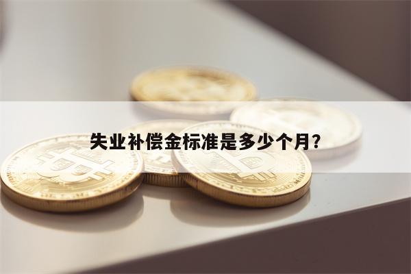 失业补偿金标准是多少个月?