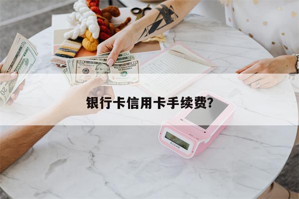 银行卡信用卡手续费?
