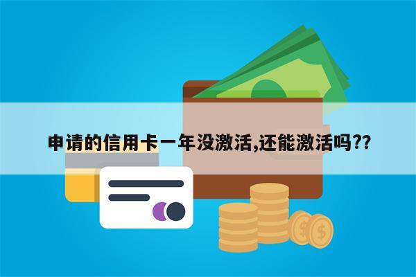 申请的信用卡一年没激活,还能激活吗??