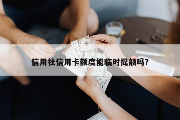 信用社信用卡额度能临时提额吗?