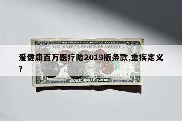 爱健康百万医疗险2019版条款,重疾定义?