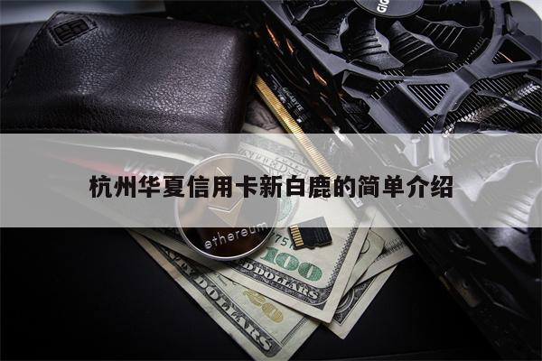 杭州华夏信用卡新白鹿的简单介绍