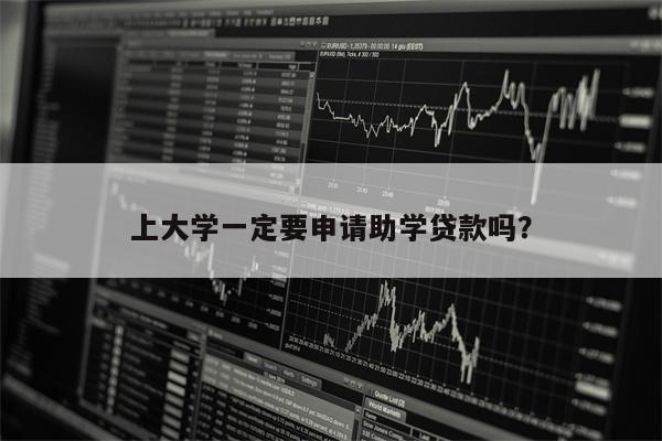 上大学一定要申请助学贷款吗?