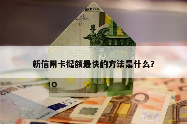 新信用卡提额最快的方法是什么?