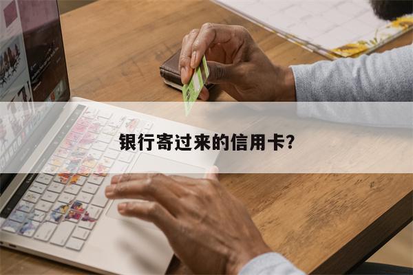 银行寄过来的信用卡?