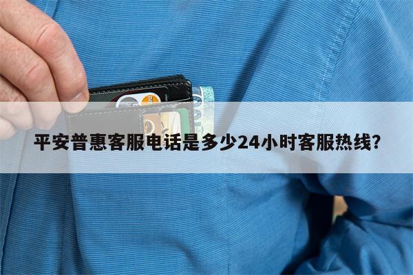 平安普惠客服电话是多少24小时客服热线?