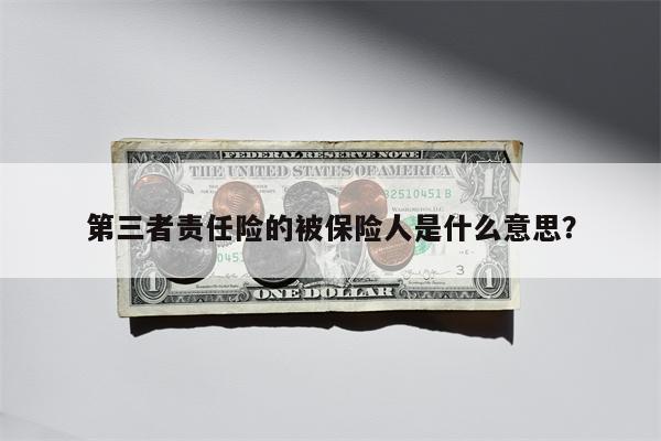 第三者责任险的被保险人是什么意思?