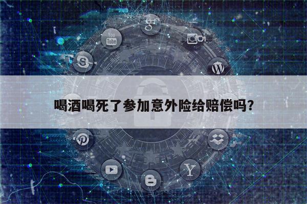 喝酒喝死了参加意外险给赔偿吗?