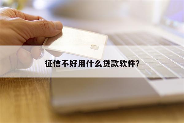 征信不好用什么贷款软件?