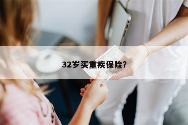 32岁买重疾保险?